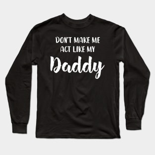 Don't Make Me Act Like My daddy - Funny Shirt Long Sleeve T-Shirt